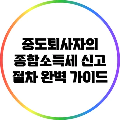 중도퇴사자의 종합소득세 신고 절차 완벽 가이드