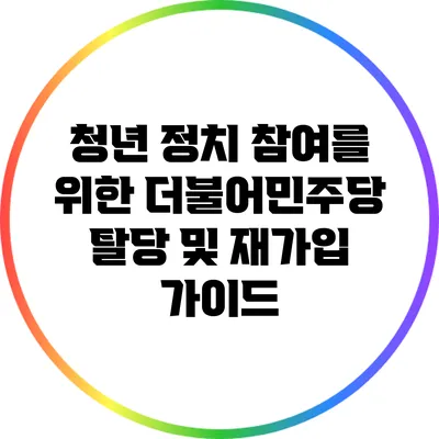 청년 정치 참여를 위한 더불어민주당 탈당 및 재가입 가이드
