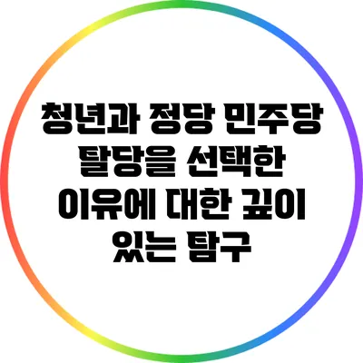 청년과 정당: 민주당 탈당을 선택한 이유에 대한 깊이 있는 탐구