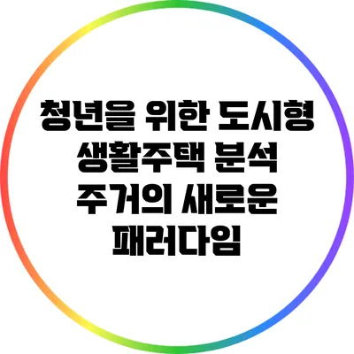청년을 위한 도시형 생활주택 분석: 주거의 새로운 패러다임