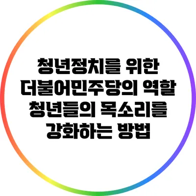 청년정치를 위한 더불어민주당의 역할: 청년들의 목소리를 강화하는 방법