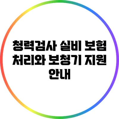 청력검사 실비 보험 처리와 보청기 지원 안내