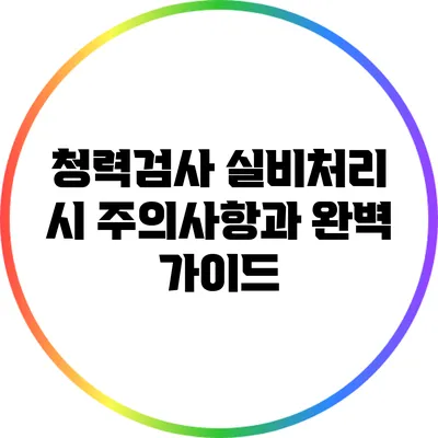 청력검사 실비처리 시 주의사항과 완벽 가이드