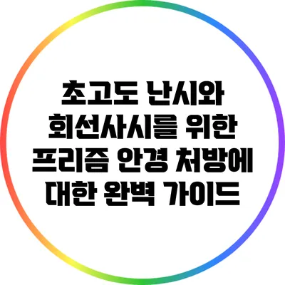 초고도 난시와 회선사시를 위한 프리즘 안경 처방에 대한 완벽 가이드
