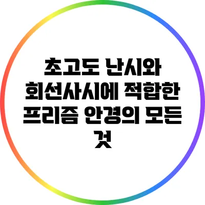 초고도 난시와 회선사시에 적합한 프리즘 안경의 모든 것