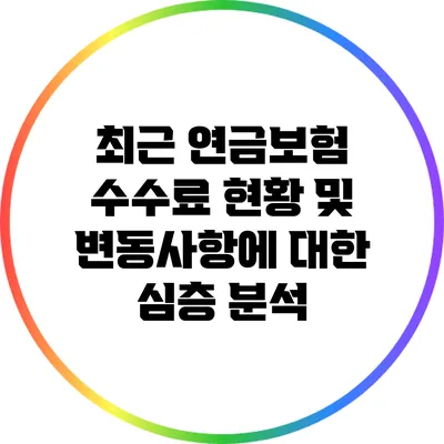 최근 연금보험 수수료 현황 및 변동사항에 대한 심층 분석