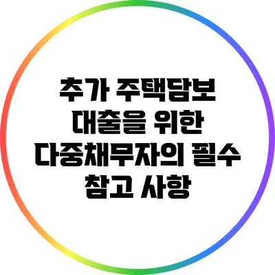 추가 주택담보 대출을 위한 다중채무자의 필수 참고 사항