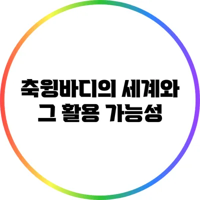축윙바디의 세계와 그 활용 가능성