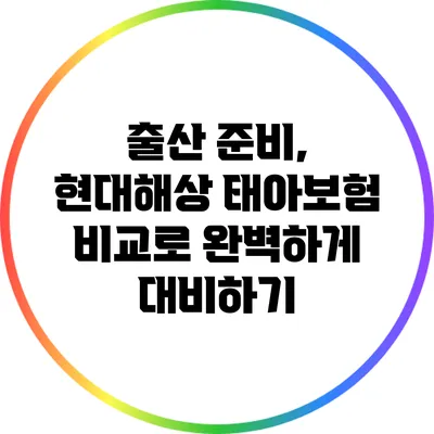 출산 준비, 현대해상 태아보험 비교로 완벽하게 대비하기