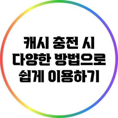 캐시 충전 시 다양한 방법으로 쉽게 이용하기