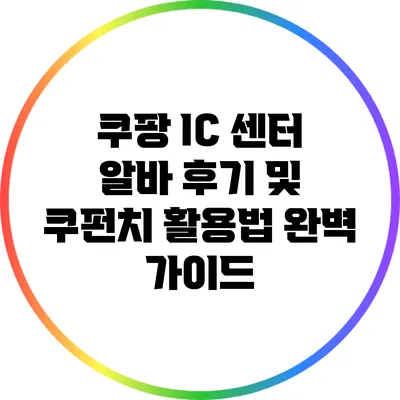 쿠팡 I/C 센터 알바 후기 및 쿠펀치 활용법 완벽 가이드
