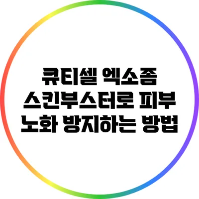 큐티셀 엑소좀 스킨부스터로 피부 노화 방지하는 방법
