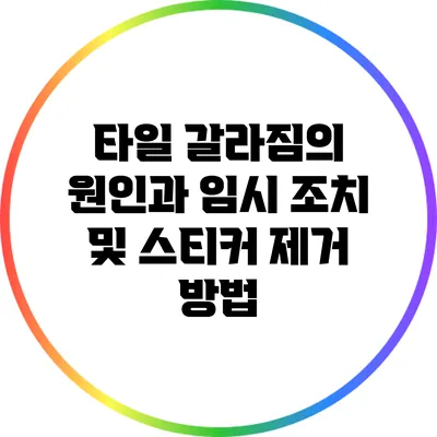 타일 갈라짐의 원인과 임시 조치 및 스티커 제거 방법