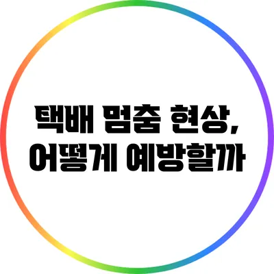 택배 멈춤 현상, 어떻게 예방할까?