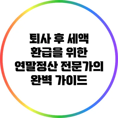 퇴사 후 세액 환급을 위한 연말정산 전문가의 완벽 가이드