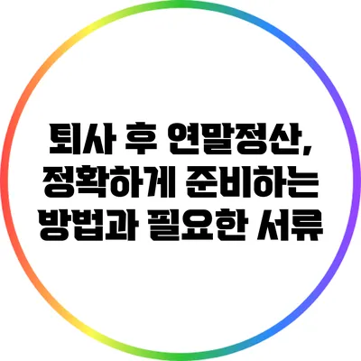 퇴사 후 연말정산, 정확하게 준비하는 방법과 필요한 서류