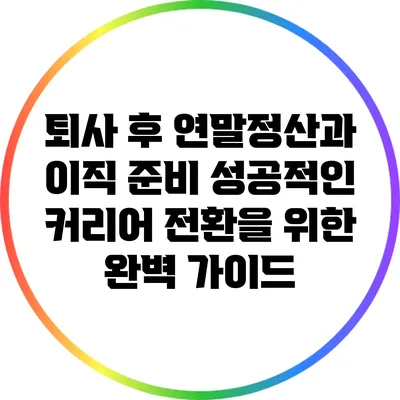 퇴사 후 연말정산과 이직 준비: 성공적인 커리어 전환을 위한 완벽 가이드