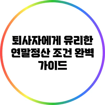 퇴사자에게 유리한 연말정산 조건 완벽 가이드
