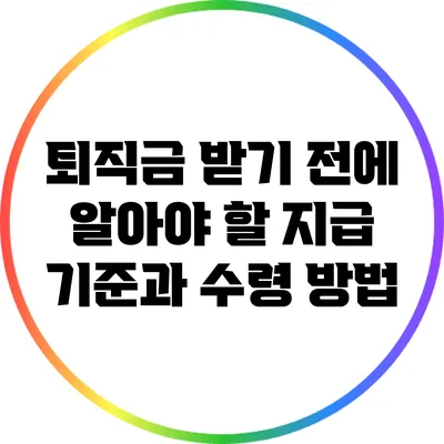 퇴직금 받기 전에 알아야 할 지급 기준과 수령 방법