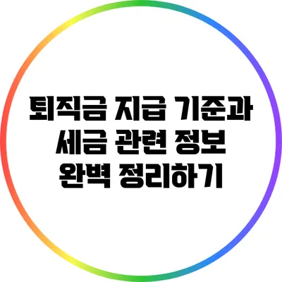 퇴직금 지급 기준과 세금 관련 정보 완벽 정리하기