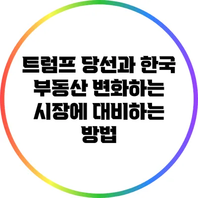 트럼프 당선과 한국 부동산: 변화하는 시장에 대비하는 방법