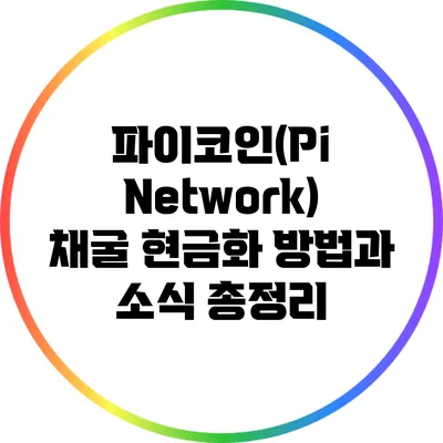 파이코인(Pi Network) 채굴 현금화 방법과 소식 총정리