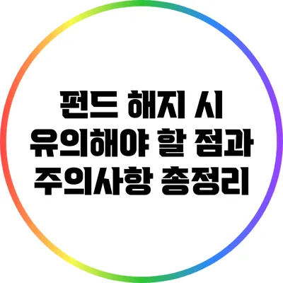 펀드 해지 시 유의해야 할 점과 주의사항 총정리