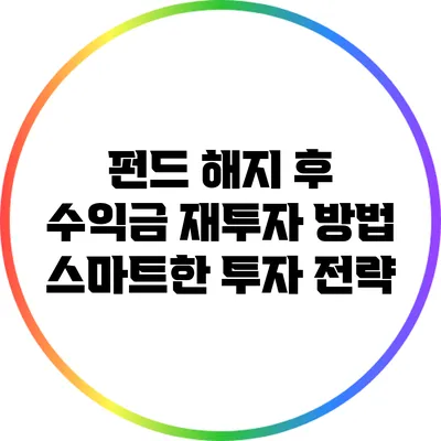 펀드 해지 후 수익금 재투자 방법: 스마트한 투자 전략