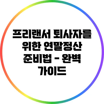 프리랜서 퇴사자를 위한 연말정산 준비법 - 완벽 가이드