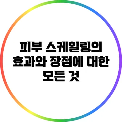 피부 스케일링의 효과와 장점에 대한 모든 것