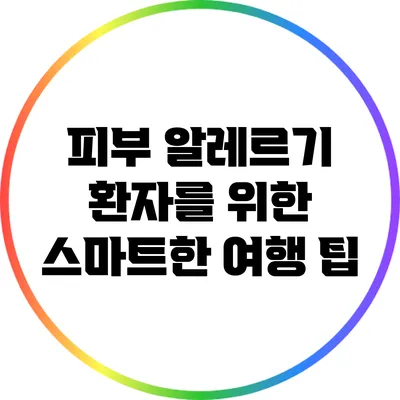 피부 알레르기 환자를 위한 스마트한 여행 팁