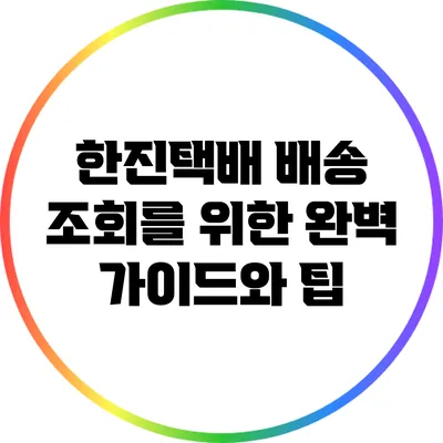 한진택배 배송 조회를 위한 완벽 가이드와 팁