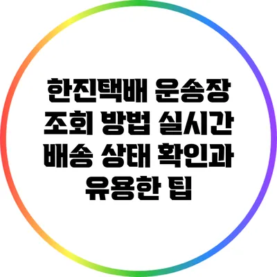 한진택배 운송장 조회 방법: 실시간 배송 상태 확인과 유용한 팁