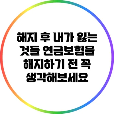 해지 후 내가 잃는 것들: 연금보험을 해지하기 전 꼭 생각해보세요