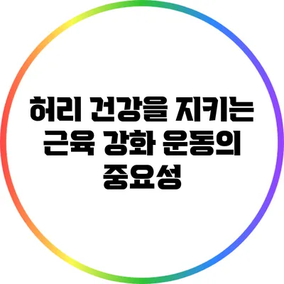 허리 건강을 지키는 근육 강화 운동의 중요성
