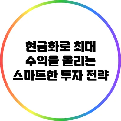현금화로 최대 수익을 올리는 스마트한 투자 전략