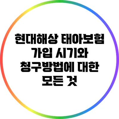 현대해상 태아보험 가입 시기와 청구방법에 대한 모든 것