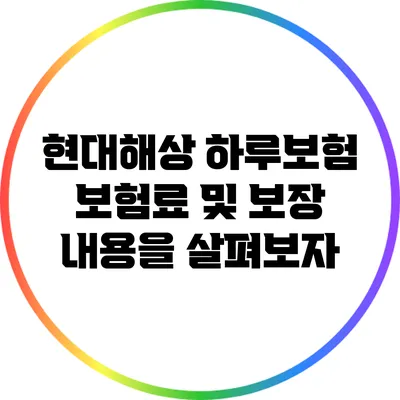 현대해상 하루보험: 보험료 및 보장 내용을 살펴보자