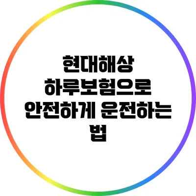 현대해상 하루보험으로 안전하게 운전하는 법