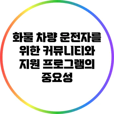 화물 차량 운전자를 위한 커뮤니티와 지원 프로그램의 중요성