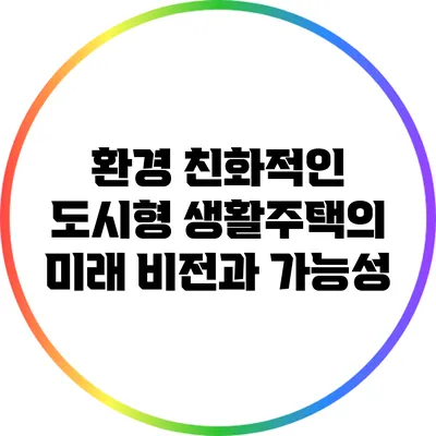 환경 친화적인 도시형 생활주택의 미래 비전과 가능성