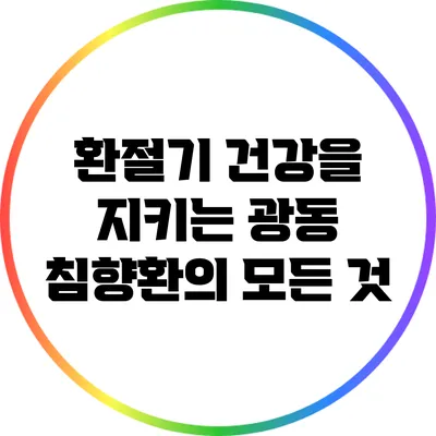 환절기 건강을 지키는 광동 침향환의 모든 것