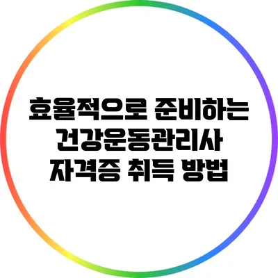 효율적으로 준비하는 건강운동관리사 자격증 취득 방법