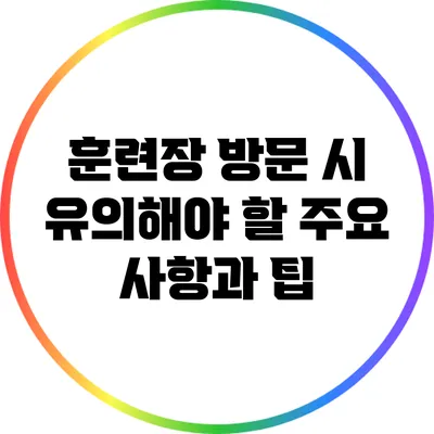 훈련장 방문 시 유의해야 할 주요 사항과 팁