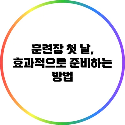 훈련장 첫 날, 효과적으로 준비하는 방법