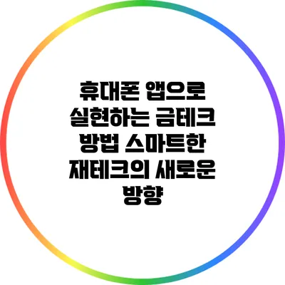 휴대폰 앱으로 실현하는 금테크 방법: 스마트한 재테크의 새로운 방향