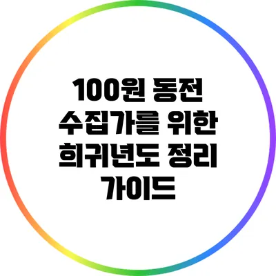 100원 동전 수집가를 위한 희귀년도 정리 가이드