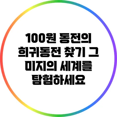 100원 동전의 희귀동전 찾기: 그 미지의 세계를 탐험하세요