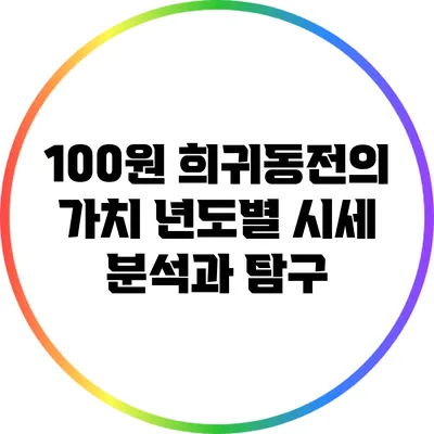 100원 희귀동전의 가치: 년도별 시세 분석과 탐구