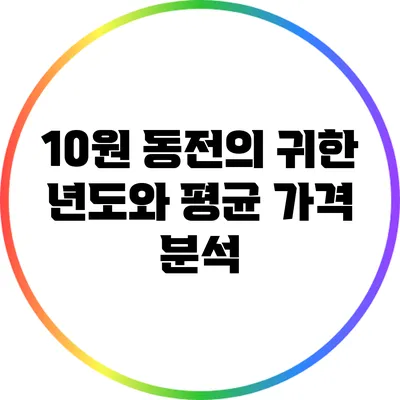 10원 동전의 귀한 년도와 평균 가격 분석
